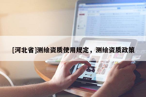 [河北省]測繪資質使用規定，測繪資質政策