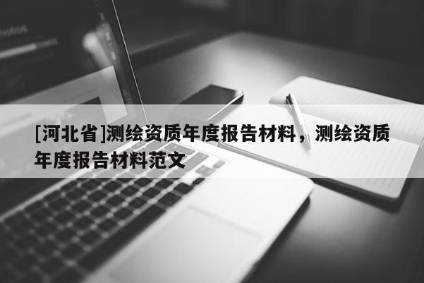 [河北省]測繪資質年度報告材料，測繪資質年度報告材料范文