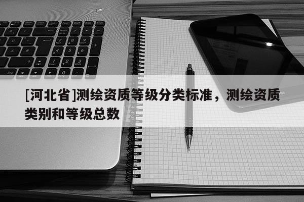 [河北省]測繪資質等級分類標準，測繪資質類別和等級總數