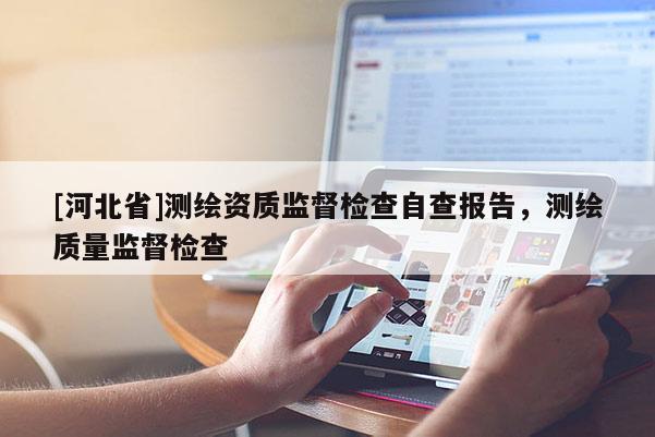 [河北省]測繪資質(zhì)監(jiān)督檢查自查報告，測繪質(zhì)量監(jiān)督檢查