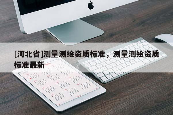 [河北省]測量測繪資質標準，測量測繪資質標準最新