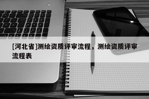[河北省]測繪資質評審流程，測繪資質評審流程表