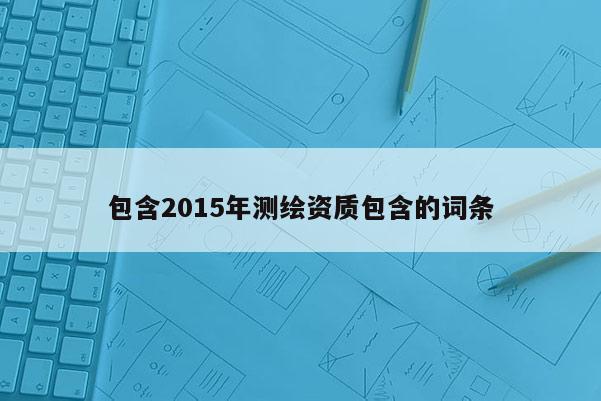 包含2015年測繪資質包含的詞條