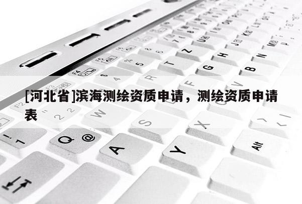 [河北省]濱海測繪資質申請，測繪資質申請表