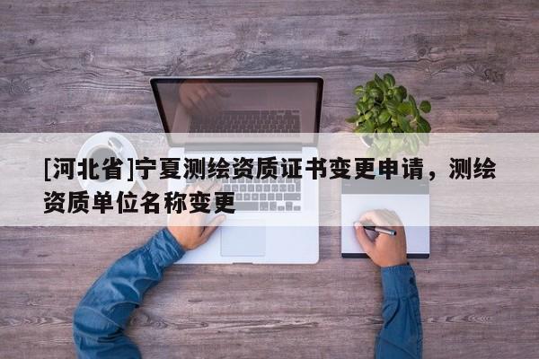 [河北省]寧夏測繪資質證書變更申請，測繪資質單位名稱變更