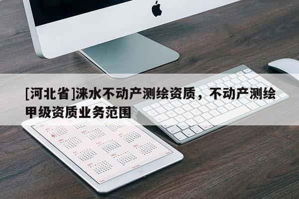 [河北省]淶水不動產(chǎn)測繪資質(zhì)，不動產(chǎn)測繪甲級資質(zhì)業(yè)務(wù)范圍