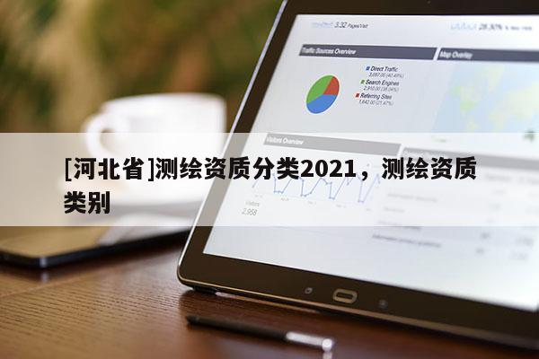 [河北省]測繪資質(zhì)分類2021，測繪資質(zhì)類別