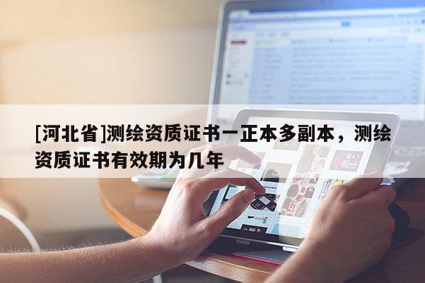 [河北省]測繪資質證書一正本多副本，測繪資質證書有效期為幾年