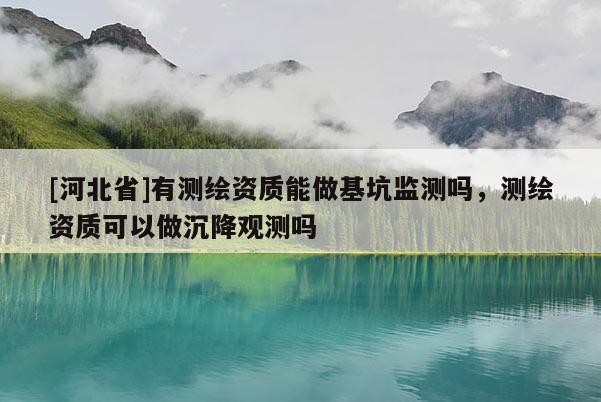 [河北省]有測繪資質能做基坑監測嗎，測繪資質可以做沉降觀測嗎