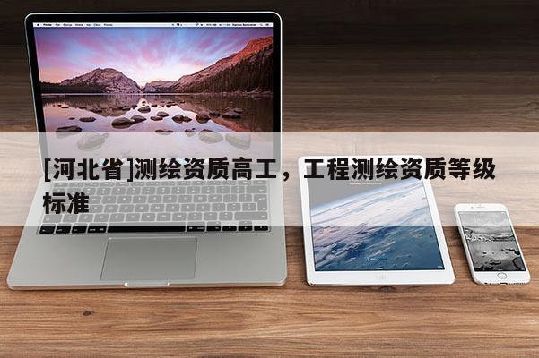 [河北省]測繪資質高工，工程測繪資質等級標準