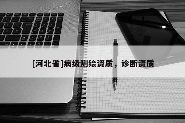 [河北省]病級測繪資質，診斷資質