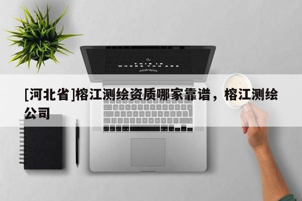 [河北省]榕江測(cè)繪資質(zhì)哪家靠譜，榕江測(cè)繪公司