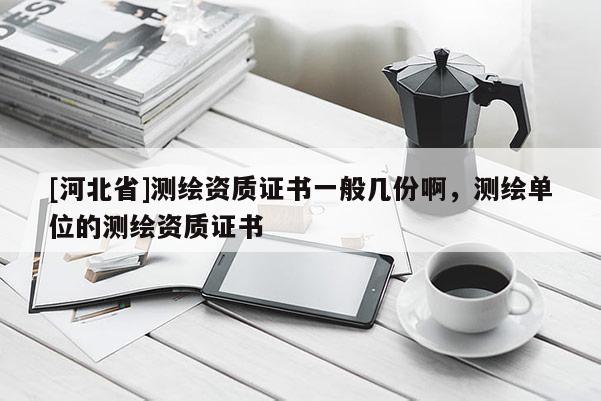 [河北省]測(cè)繪資質(zhì)證書(shū)一般幾份啊，測(cè)繪單位的測(cè)繪資質(zhì)證書(shū)
