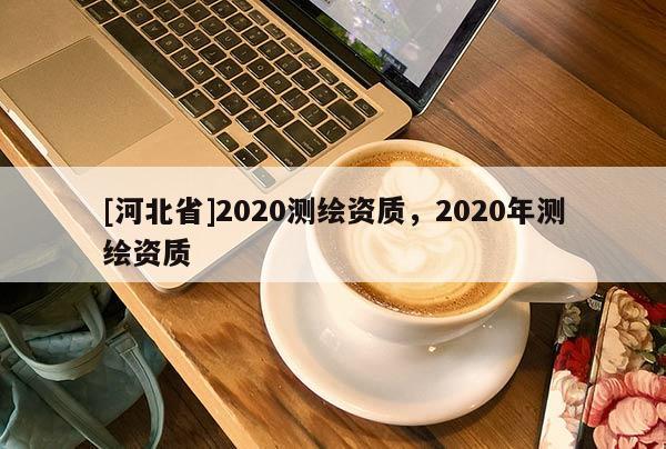 [河北省]2020測繪資質，2020年測繪資質