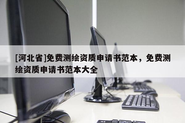 [河北省]免費測繪資質申請書范本，免費測繪資質申請書范本大全