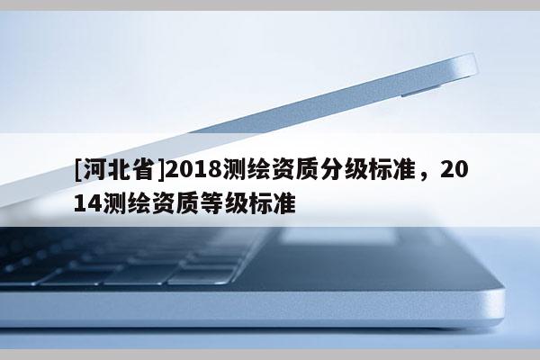 [河北省]2018測繪資質分級標準，2014測繪資質等級標準