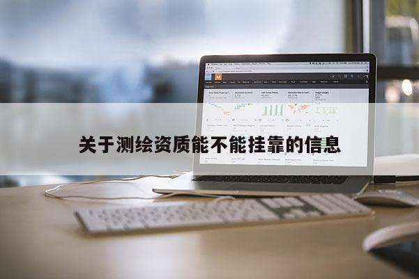 關于測繪資質能不能掛靠的信息