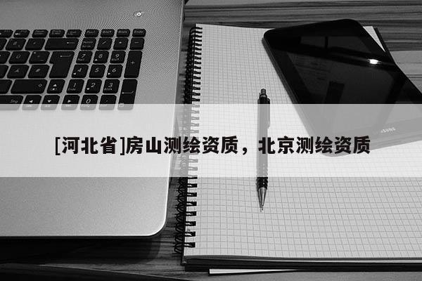 [河北省]房山測繪資質，北京測繪資質