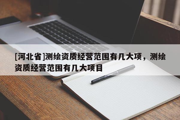 [河北省]測繪資質經營范圍有幾大項，測繪資質經營范圍有幾大項目