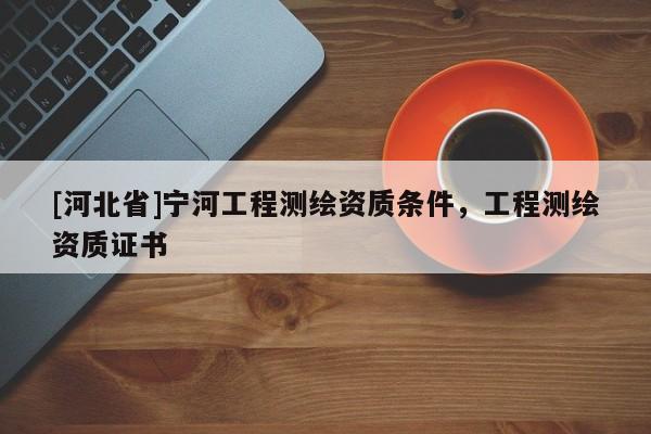[河北省]寧河工程測繪資質條件，工程測繪資質證書