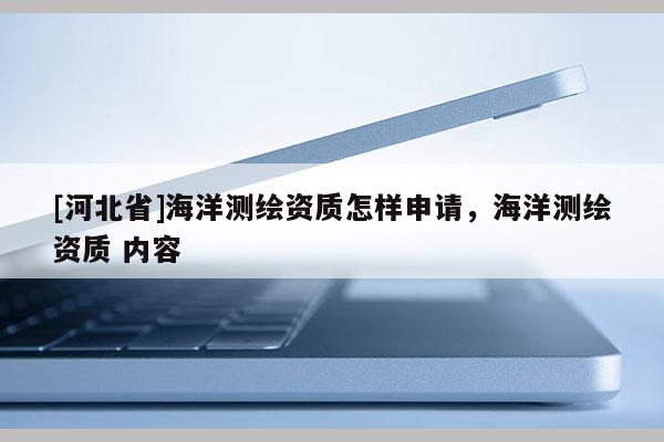 [河北省]海洋測繪資質怎樣申請，海洋測繪資質 內容