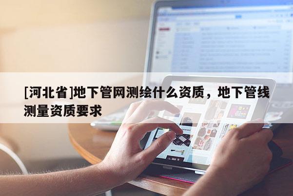 [河北省]地下管網測繪什么資質，地下管線測量資質要求