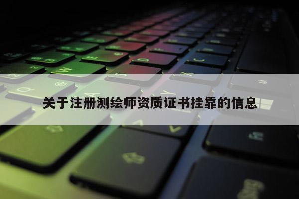 關(guān)于注冊測繪師資質(zhì)證書掛靠的信息