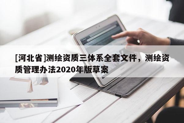 [河北省]測繪資質三體系全套文件，測繪資質管理辦法2020年版草案