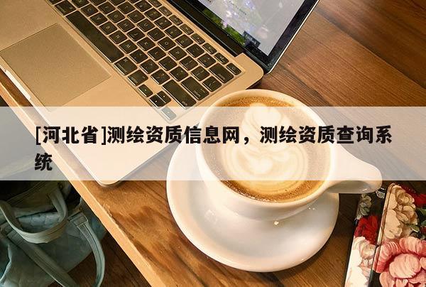 [河北省]測繪資質信息網，測繪資質查詢系統