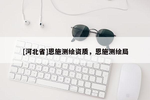 [河北省]恩施測(cè)繪資質(zhì)，恩施測(cè)繪局