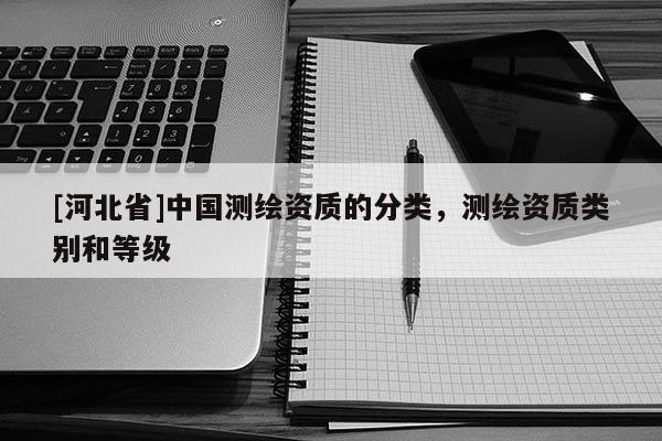 [河北省]中國測繪資質的分類，測繪資質類別和等級