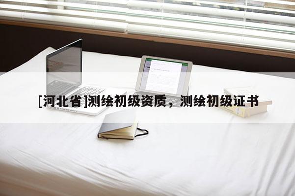 [河北省]測繪初級資質，測繪初級證書