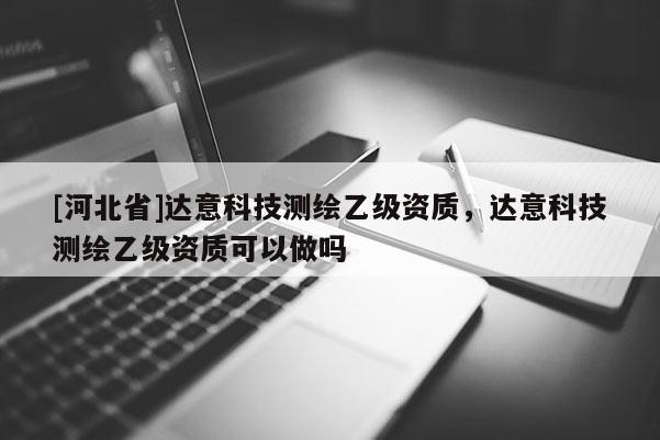[河北省]達意科技測繪乙級資質，達意科技測繪乙級資質可以做嗎