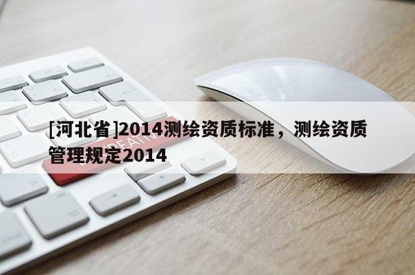 [河北省]2014測(cè)繪資質(zhì)標(biāo)準(zhǔn)，測(cè)繪資質(zhì)管理規(guī)定2014