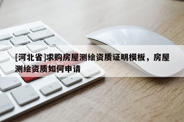 [河北省]求購房屋測(cè)繪資質(zhì)證明模板，房屋測(cè)繪資質(zhì)如何申請(qǐng)