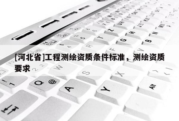 [河北省]工程測繪資質條件標準，測繪資質要求