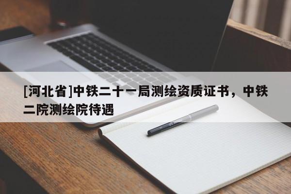 [河北省]中鐵二十一局測繪資質證書，中鐵二院測繪院待遇