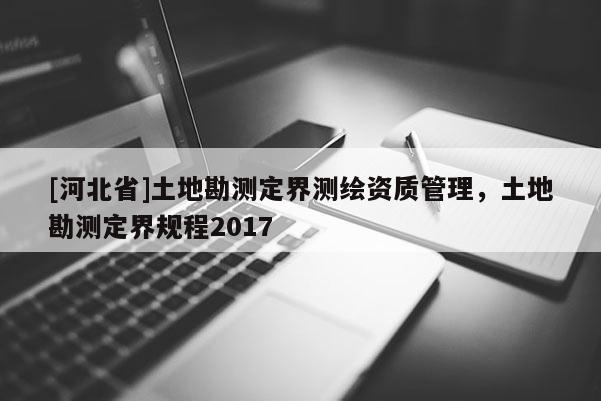[河北省]土地勘測定界測繪資質管理，土地勘測定界規程2017