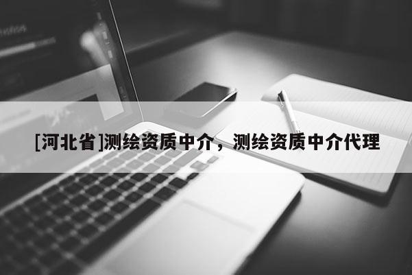 [河北省]測繪資質中介，測繪資質中介代理