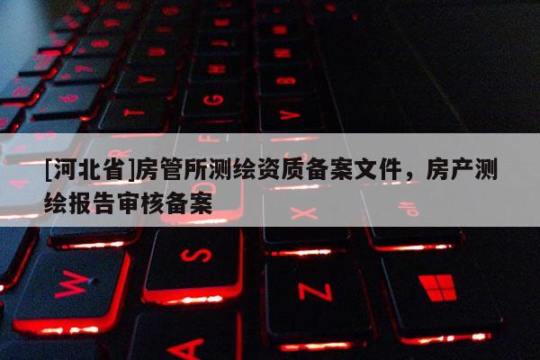 [河北省]房管所測繪資質備案文件，房產測繪報告審核備案