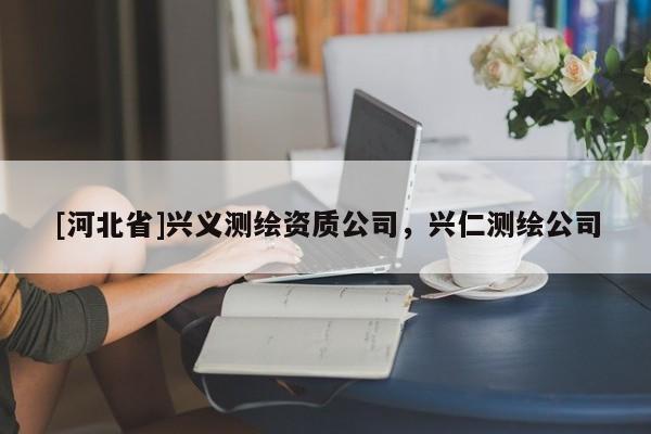 [河北省]興義測繪資質公司，興仁測繪公司