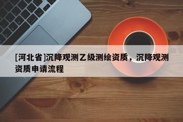 [河北省]沉降觀測乙級測繪資質，沉降觀測資質申請流程