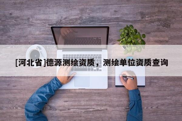 [河北省]德源測繪資質，測繪單位資質查詢