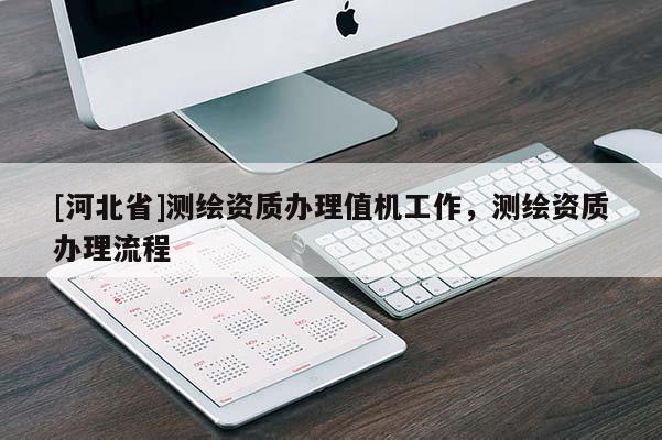 [河北省]測繪資質辦理值機工作，測繪資質辦理流程