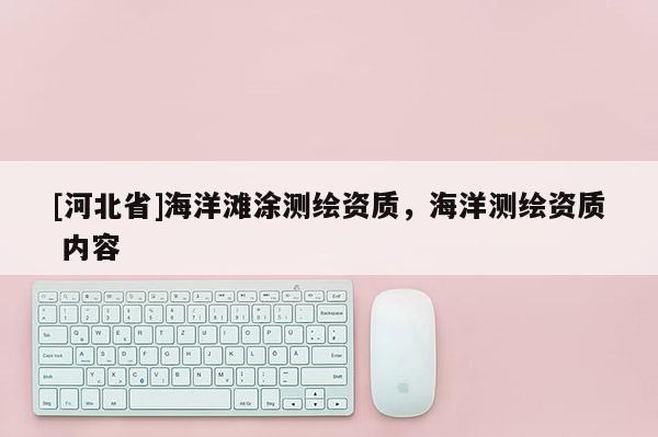 [河北省]海洋灘涂測繪資質，海洋測繪資質 內容