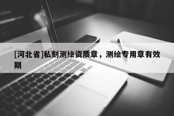 [河北省]私刻測繪資質章，測繪專用章有效期