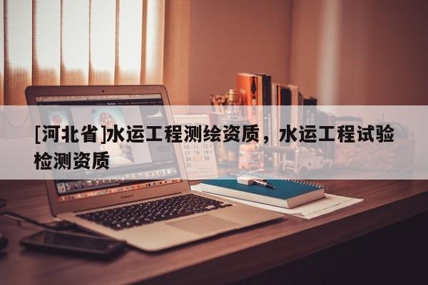 [河北省]水運工程測繪資質，水運工程試驗檢測資質