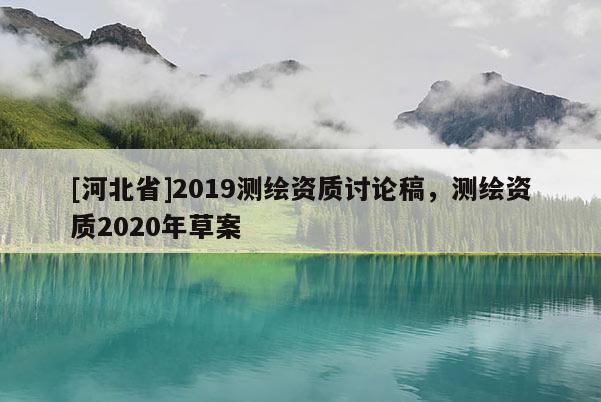 [河北省]2019測繪資質(zhì)討論稿，測繪資質(zhì)2020年草案