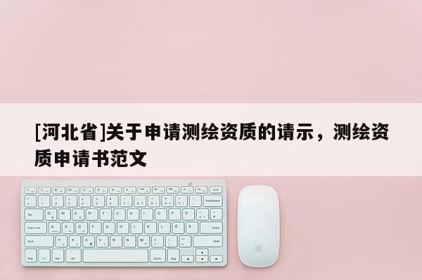 [河北省]關于申請測繪資質的請示，測繪資質申請書范文