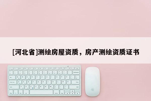 [河北省]測繪房屋資質，房產測繪資質證書